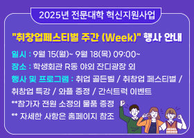 2025년 전문대학 혁신지원사업 "취창업페스티벌 주간 (Week)" 행사 안내  
일시: 9월 15(월)~ 9월 18(목) 09:00~
장소: 학생회관 R동 야외 잔디광장 외
행사 및 프로그램 : 취업 골든벨 / 취창업 페스티벌 / 취창업 특강 / 와플 증정 / 간식트럭 이벤트 
**참가자 전원 소정의 물품 증정 
** 자세한 사항은 홈페이지 참조