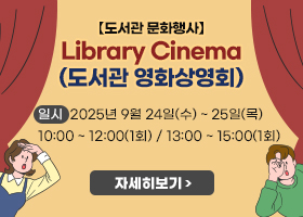 【도서관 문화행사】Library Cinema(도서관 영화상영회)
일시  2025년 9월 24일(수) ~ 25일(목) 
10:00 ~ 12:00(1회) / 13:00 ~ 15:00(1회)
자세히보기