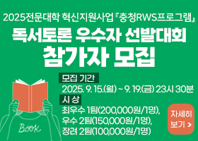 2025전문대학 혁신지원사업『충청RWS프로그램』독서토론 우수자 선발대회 참가자 모집
- 모집 기간: 2025. 9. 15.(월) ~ 9. 19.(금) 23시 30분
- 시 상 : 최우수 1팀(200,000원/1명), 우수 2팀(150,000원/1명), 장려 2팀(100,000원/1명) 
자세히 보기
